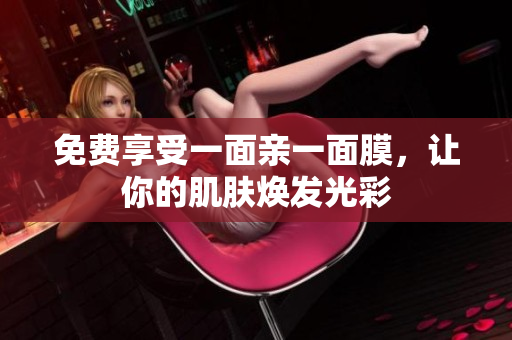 免费享受一面亲一面膜，让你的肌肤焕发光彩