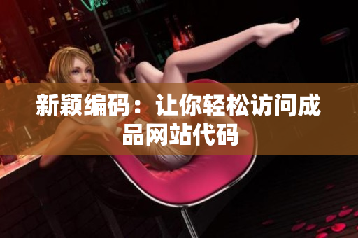 新颖编码：让你轻松访问成品网站代码