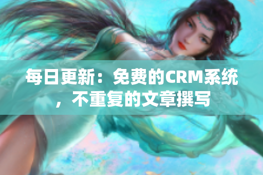 每日更新：免费的CRM系统，不重复的文章撰写