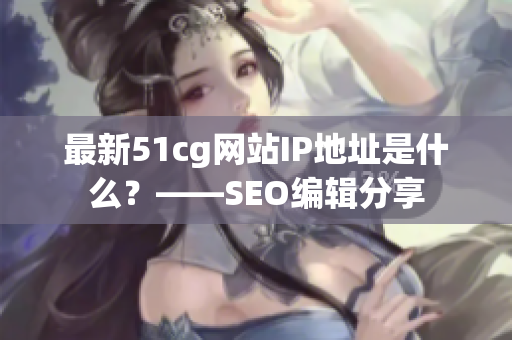 最新51cg网站IP地址是什么？——SEO编辑分享