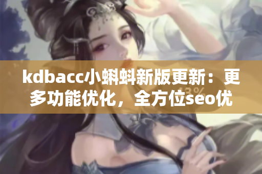 kdbacc小蝌蚪新版更新：更多功能优化，全方位seo优化