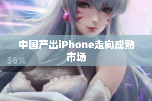 中国产出iPhone走向成熟市场