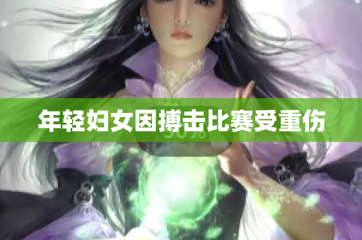 年轻妇女因搏击比赛受重伤