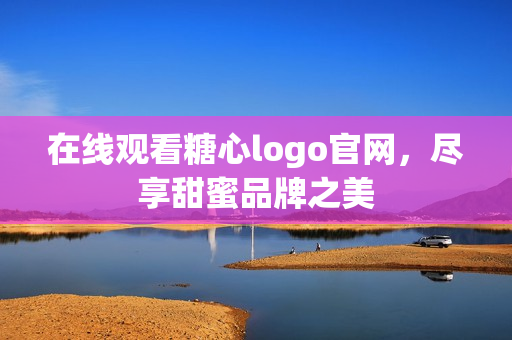 在线观看糖心logo官网，尽享甜蜜品牌之美