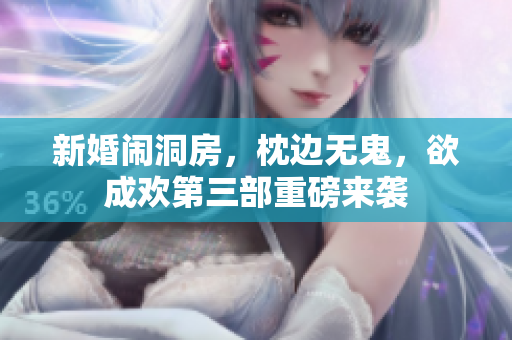 新婚闹洞房，枕边无鬼，欲成欢第三部重磅来袭