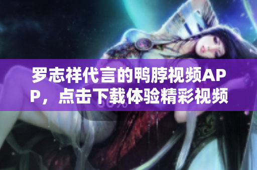 罗志祥代言的鸭脖视频APP，点击下载体验精彩视频！
