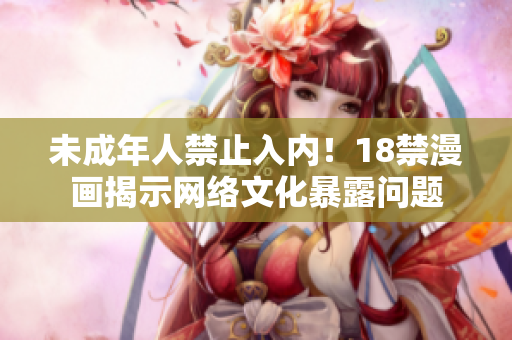 未成年人禁止入内！18禁漫画揭示网络文化暴露问题