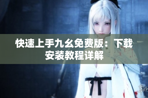快速上手九幺免费版：下载安装教程详解