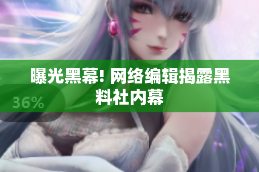 曝光黑幕! 网络编辑揭露黑料社内幕
