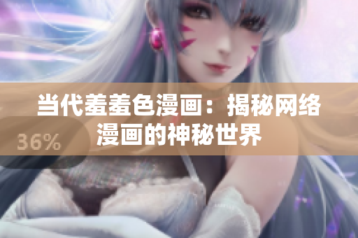 当代羞羞色漫画：揭秘网络漫画的神秘世界