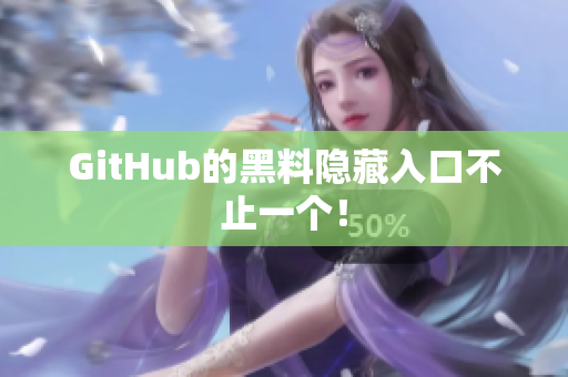 GitHub的黑料隐藏入口不止一个！