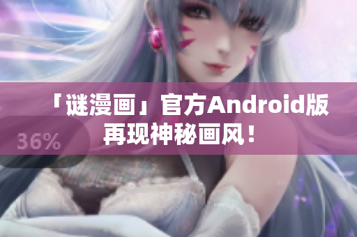 「谜漫画」官方Android版再现神秘画风！