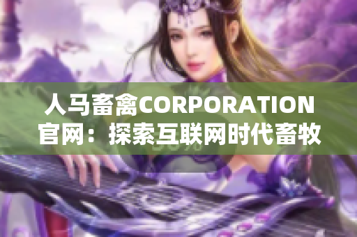 人马畜禽CORPORATION官网：探索互联网时代畜牧业新路径