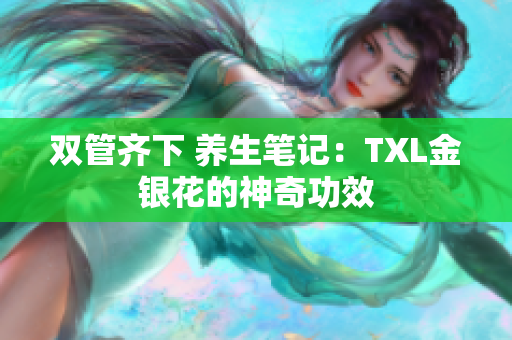 双管齐下 养生笔记：TXL金银花的神奇功效