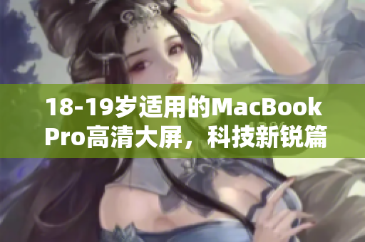 18-19岁适用的MacBook Pro高清大屏，科技新锐篇