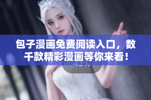 包子漫画免费阅读入口，数千款精彩漫画等你来看！