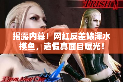 揭露内幕！网红反差婊浑水摸鱼，造假真面目曝光！