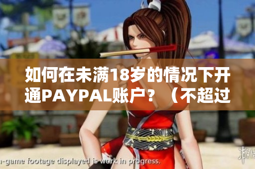 如何在未满18岁的情况下开通PAYPAL账户？（不超过50字）