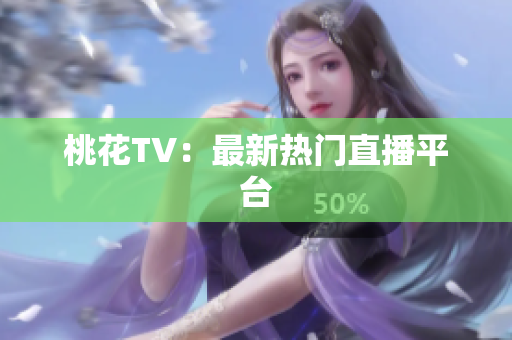 桃花TV：最新热门直播平台