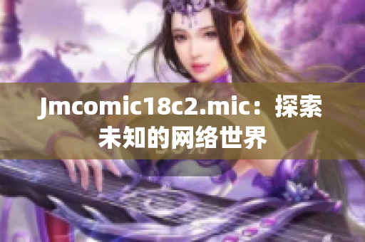 Jmcomic18c2.mic：探索未知的网络世界