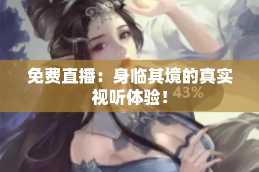 免费直播：身临其境的真实视听体验！