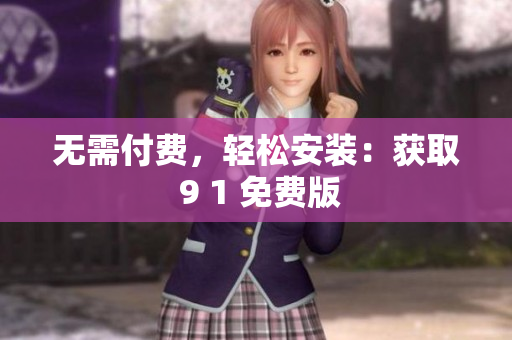 无需付费，轻松安装：获取 9 1 免费版