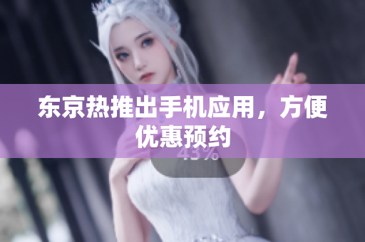 东京热推出手机应用，方便优惠预约
