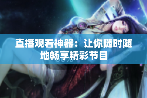 直播观看神器：让你随时随地畅享精彩节目