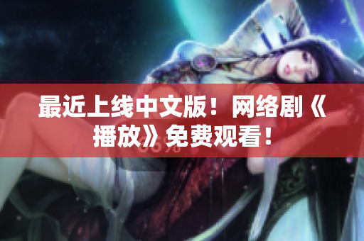 最近上线中文版！网络剧《播放》免费观看！