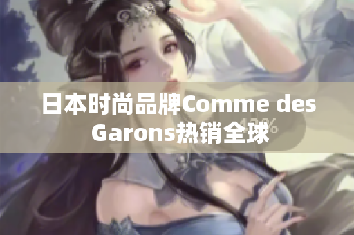 日本时尚品牌Comme des Garons热销全球