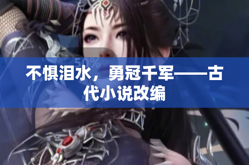 不惧泪水，勇冠千军——古代小说改编