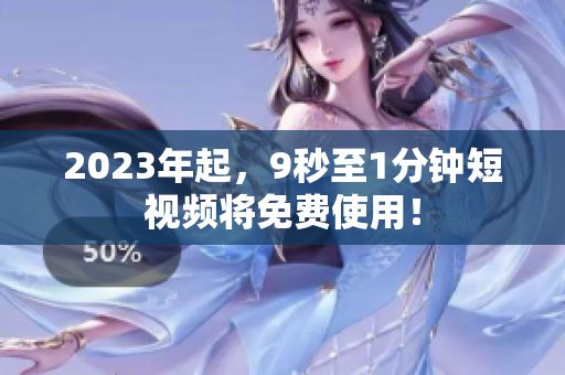 2023年起，9秒至1分钟短视频将免费使用！
