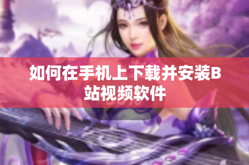 如何在手机上下载并安装B站视频软件