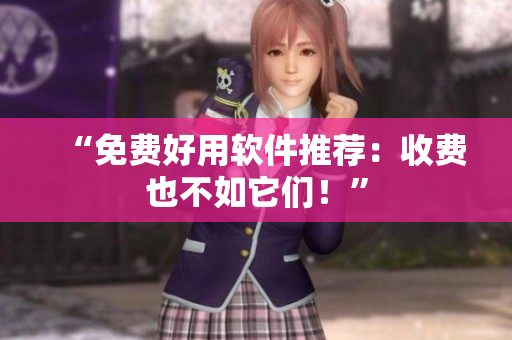“免费好用软件推荐：收费也不如它们！”