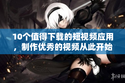 10个值得下载的短视频应用，制作优秀的视频从此开始
