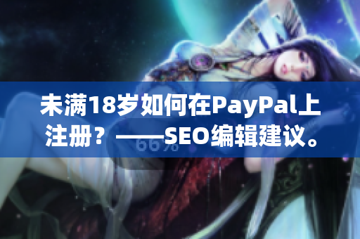 未满18岁如何在PayPal上注册？——SEO编辑建议。