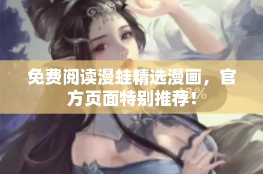 免费阅读漫蛙精选漫画，官方页面特别推荐！