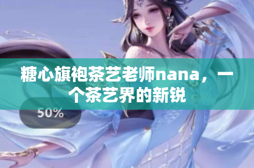 糖心旗袍茶艺老师nana，一个茶艺界的新锐