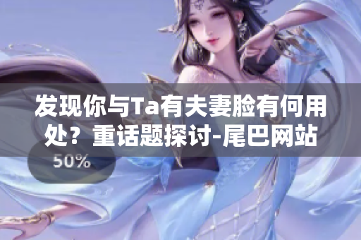 发现你与Ta有夫妻脸有何用处？重话题探讨-尾巴网站