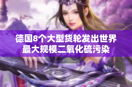 德国8个大型货轮发出世界最大规模二氧化硫污染