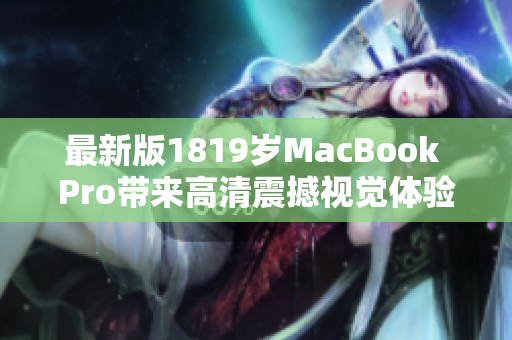 最新版1819岁MacBook Pro带来高清震撼视觉体验