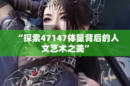 “探索47147体量背后的人文艺术之美”