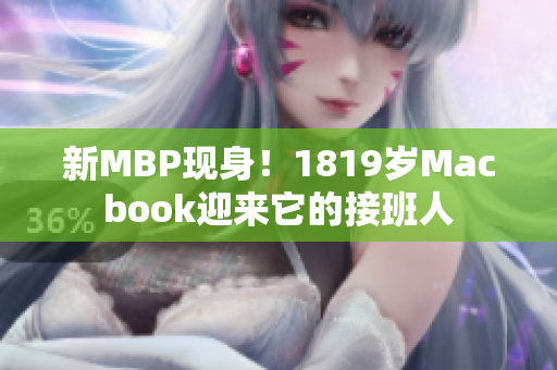 新MBP现身！1819岁Macbook迎来它的接班人