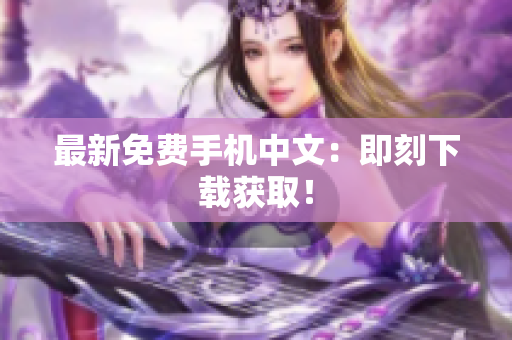 最新免费手机中文：即刻下载获取！