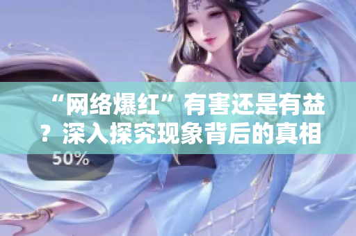 “网络爆红”有害还是有益？深入探究现象背后的真相