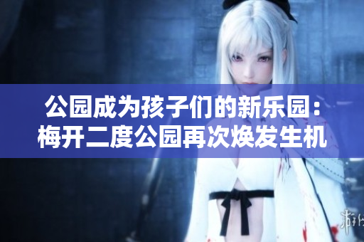 公园成为孩子们的新乐园：梅开二度公园再次焕发生机