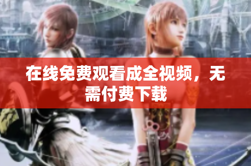 在线免费观看成全视频，无需付费下载