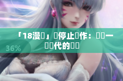 「18漫畫」將停止運作：盤點一個時代的終結