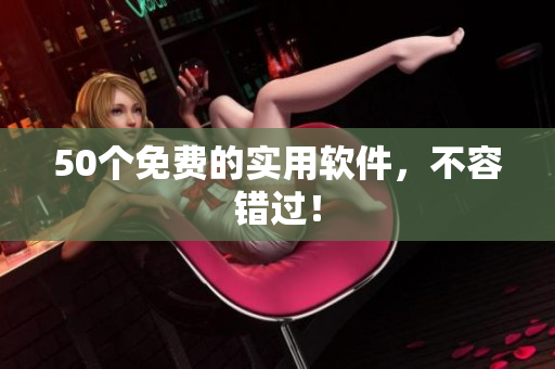 50个免费的实用软件，不容错过！