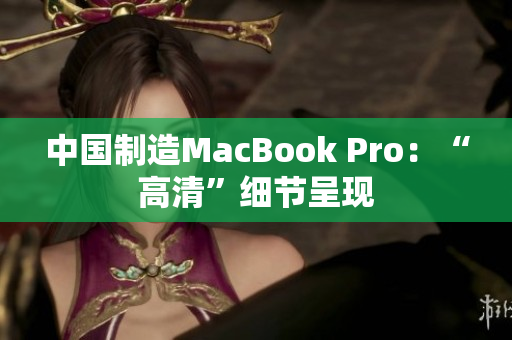 中国制造MacBook Pro：“高清”细节呈现